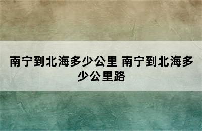 南宁到北海多少公里 南宁到北海多少公里路